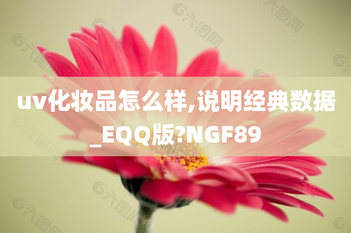 uv化妆品怎么样,说明经典数据_EQQ版?NGF89