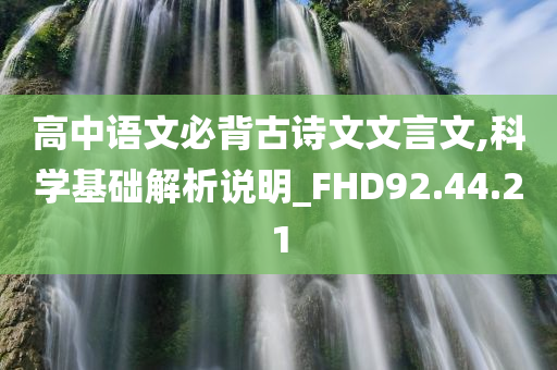 高中语文必背古诗文文言文,科学基础解析说明_FHD92.44.21