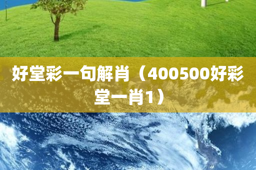 好堂彩一句解肖（400500好彩堂一肖1）