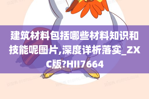 建筑材料包括哪些材料知识和技能呢图片,深度详析落实_ZXC版?HII7664