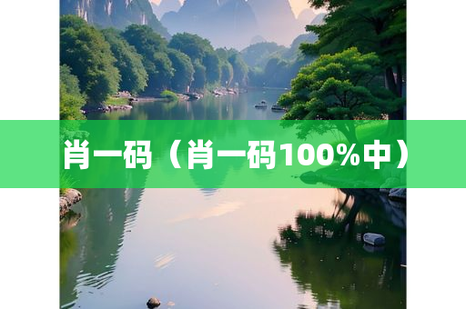 肖一码（肖一码100%中）