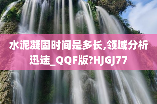 水泥凝固时间是多长,领域分析迅速_QQF版?HJGJ77