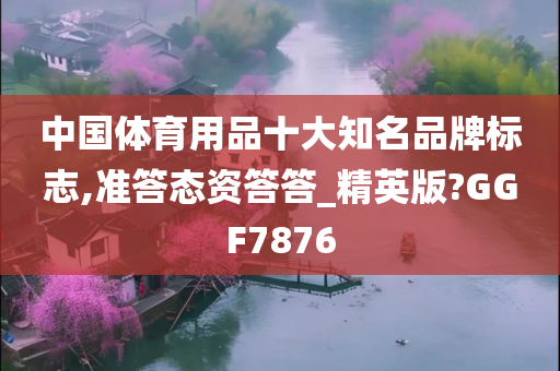 中国体育用品十大知名品牌标志,准答态资答答_精英版?GGF7876