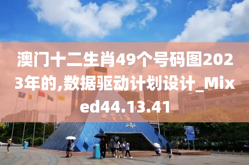 澳门十二生肖49个号码图2023年的,数据驱动计划设计_Mixed44.13.41