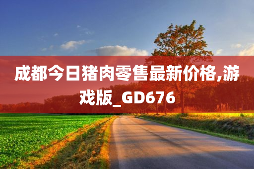 成都今日猪肉零售最新价格,游戏版_GD676