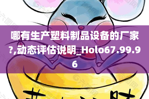 哪有生产塑料制品设备的厂家?,动态评估说明_Holo67.99.96