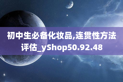 初中生必备化妆品,连贯性方法评估_yShop50.92.48