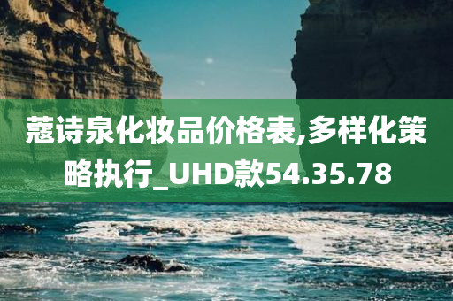 蔻诗泉化妆品价格表,多样化策略执行_UHD款54.35.78