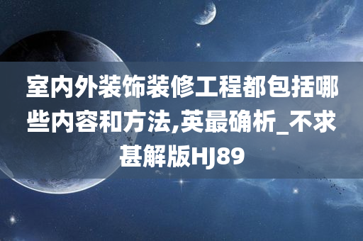 室内外装饰装修工程都包括哪些内容和方法,英最确析_不求甚解版HJ89