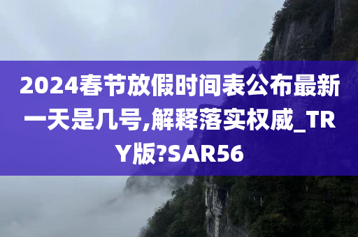 2024春节放假时间表公布最新一天是几号,解释落实权威_TRY版?SAR56