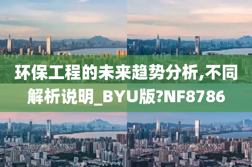 环保工程的未来趋势分析,不同解析说明_BYU版?NF8786