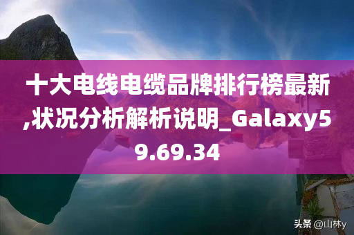 十大电线电缆品牌排行榜最新,状况分析解析说明_Galaxy59.69.34