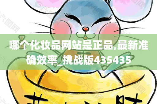 哪个化妆品网站是正品,最新准确效率_挑战版435435