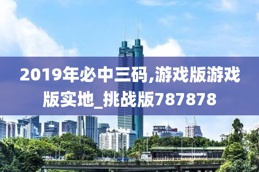 2019年必中三码,游戏版游戏版实地_挑战版787878