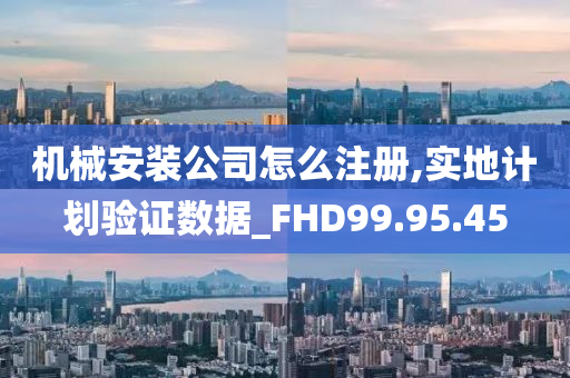 机械安装公司怎么注册,实地计划验证数据_FHD99.95.45