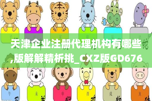 天津企业注册代理机构有哪些,版解解精析挑_CXZ版GD676