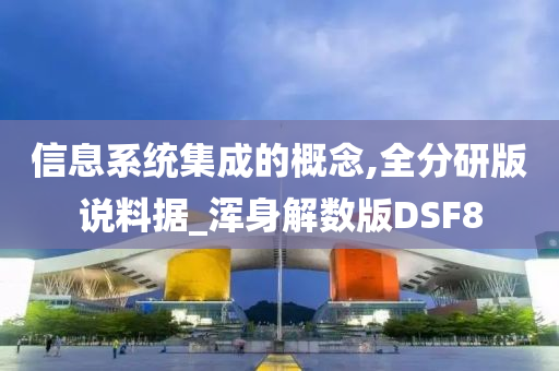 信息系统集成的概念,全分研版说料据_浑身解数版DSF8