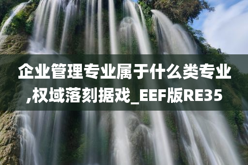 企业管理专业属于什么类专业,权域落刻据戏_EEF版RE35