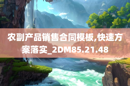 农副产品销售合同模板,快速方案落实_2DM85.21.48