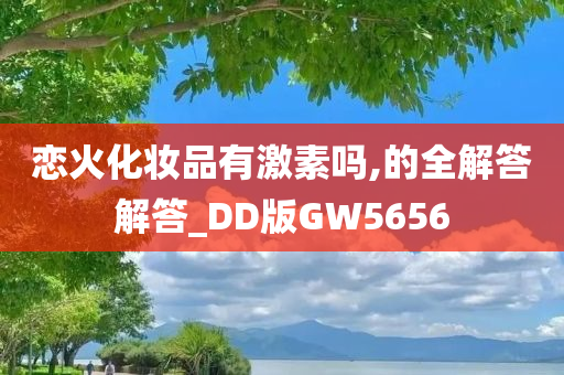 恋火化妆品有激素吗,的全解答解答_DD版GW5656