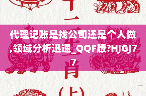 代理记账是找公司还是个人做,领域分析迅速_QQF版?HJGJ77