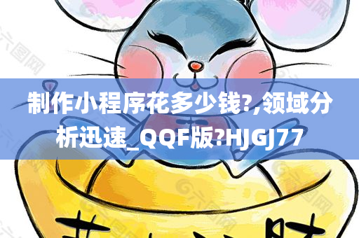 制作小程序花多少钱?,领域分析迅速_QQF版?HJGJ77