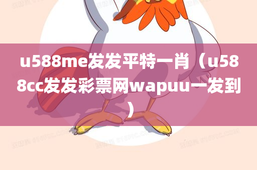 u588me发发平特一肖（u588cc发发彩票网wapuu一发到）