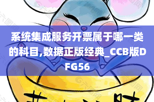 系统集成服务开票属于哪一类的科目,数据正版经典_CCB版DFG56