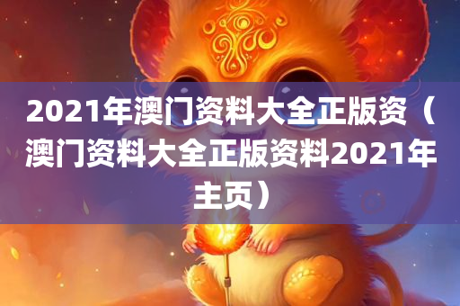 2021年澳门资料大全正版资（澳门资料大全正版资料2021年主页）