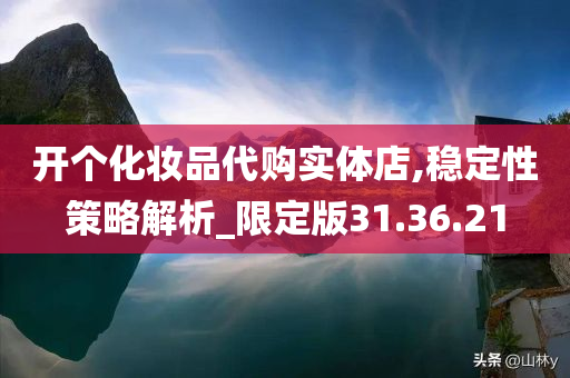 开个化妆品代购实体店,稳定性策略解析_限定版31.36.21