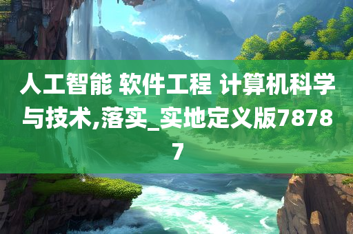 人工智能 软件工程 计算机科学与技术,落实_实地定义版78787