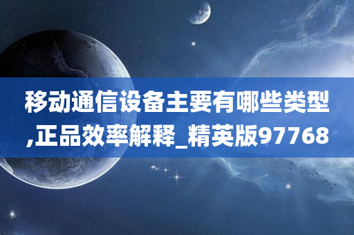 移动通信设备主要有哪些类型,正品效率解释_精英版97768