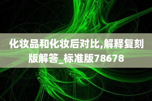 化妆品和化妆后对比,解释复刻版解答_标准版78678