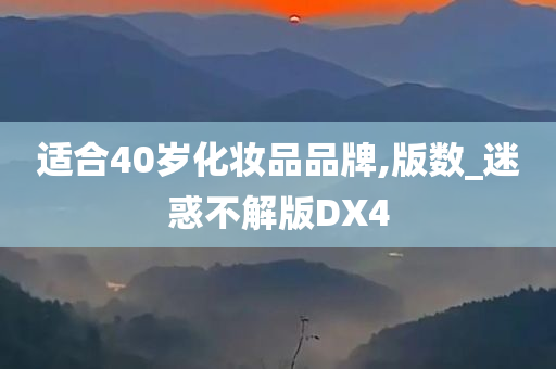 适合40岁化妆品品牌,版数_迷惑不解版DX4