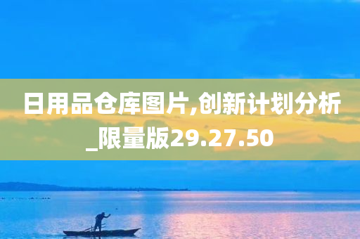 日用品仓库图片,创新计划分析_限量版29.27.50