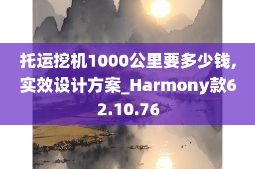 托运挖机1000公里要多少钱,实效设计方案_Harmony款62.10.76