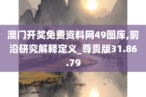 澳门开奖免费资料网49图库,前沿研究解释定义_尊贵版31.86.79