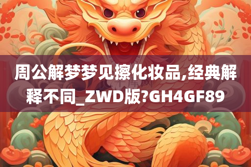 周公解梦梦见擦化妆品,经典解释不同_ZWD版?GH4GF89