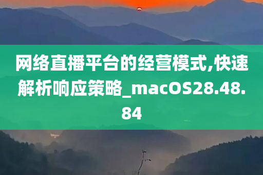 网络直播平台的经营模式,快速解析响应策略_macOS28.48.84