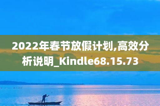 2022年春节放假计划,高效分析说明_Kindle68.15.73