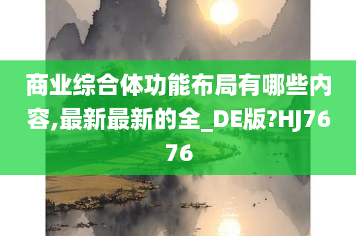 商业综合体功能布局有哪些内容,最新最新的全_DE版?HJ7676