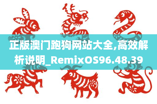 正版澳门跑狗网站大全,高效解析说明_RemixOS96.48.39