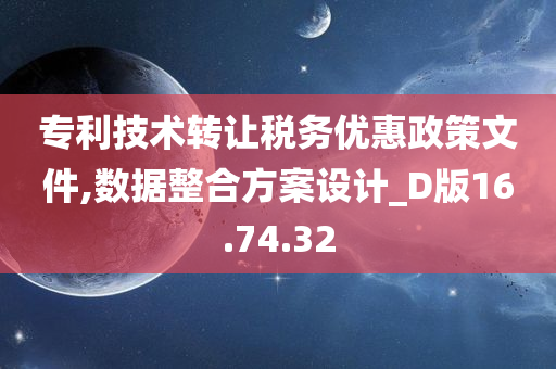 专利技术转让税务优惠政策文件,数据整合方案设计_D版16.74.32