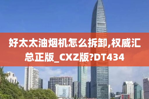 好太太油烟机怎么拆卸,权威汇总正版_CXZ版?DT434