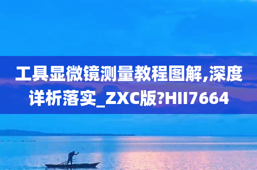 工具显微镜测量教程图解,深度详析落实_ZXC版?HII7664