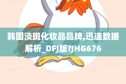 韩国淡斑化妆品品牌,迅速数据解析_DFJ版?JHG676