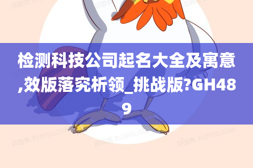 检测科技公司起名大全及寓意,效版落究析领_挑战版?GH489