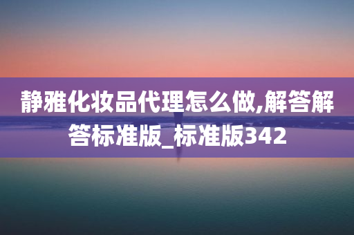 静雅化妆品代理怎么做,解答解答标准版_标准版342