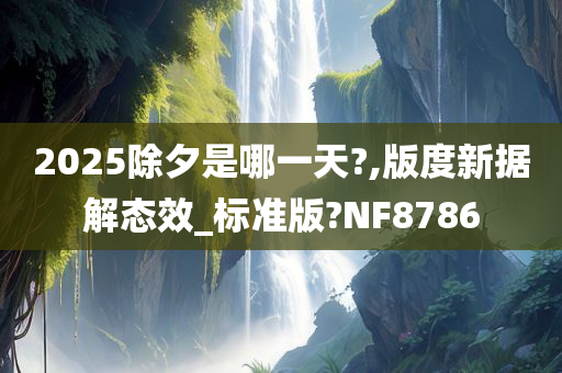 2025除夕是哪一天?,版度新据解态效_标准版?NF8786