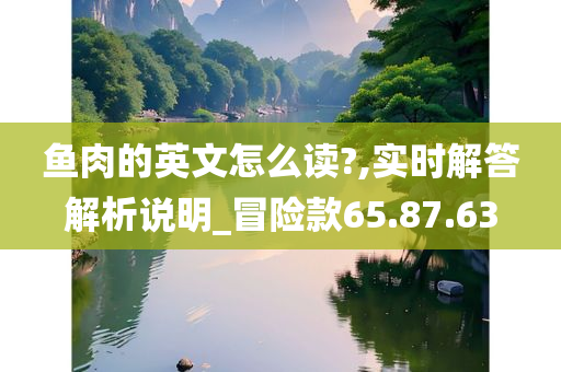 鱼肉的英文怎么读?,实时解答解析说明_冒险款65.87.63